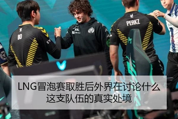 LNG冒泡赛取胜后外界在讨论什么 这支队伍的真实处境
